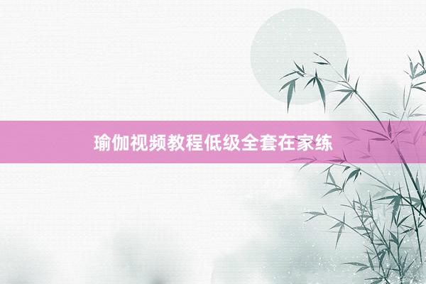 瑜伽视频教程低级全套在家练