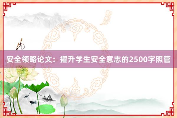 安全领略论文:擢升学生安全意志的2500字照管