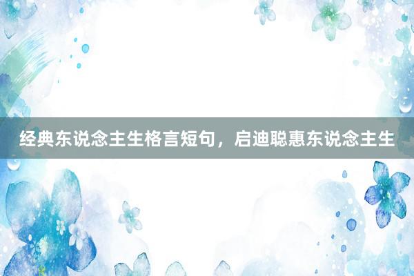 经典东说念主生格言短句，启迪聪惠东说念主生