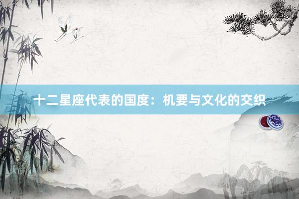 十二星座代表的国度：机要与文化的交织