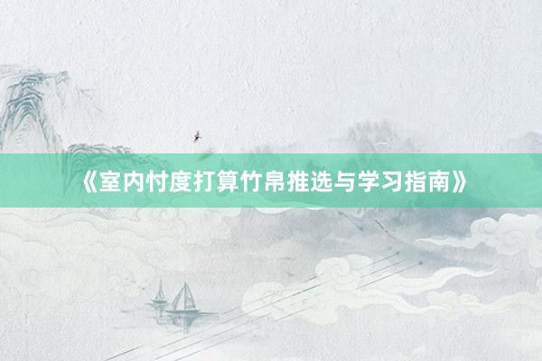 《室内忖度打算竹帛推选与学习指南》