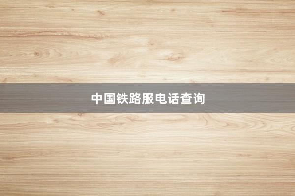 中国铁路服电话查询