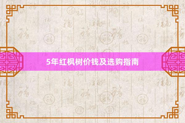 5年红枫树价钱及选购指南