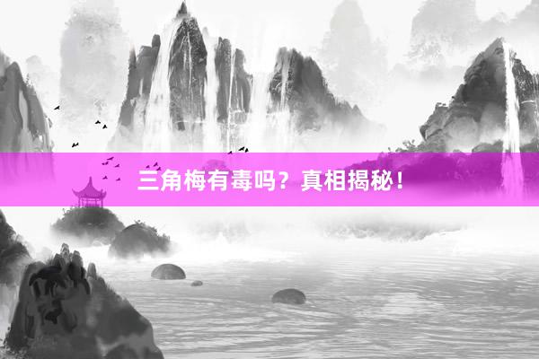 三角梅有毒吗？真相揭秘！