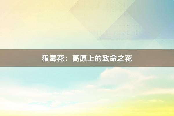 狼毒花：高原上的致命之花
