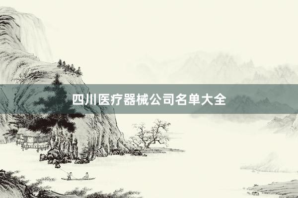 四川医疗器械公司名单大全
