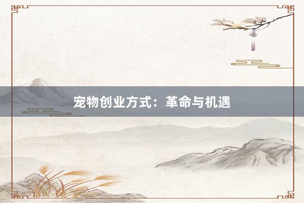 宠物创业方式：革命与机遇