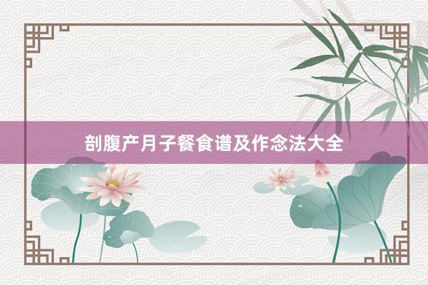 剖腹产月子餐食谱及作念法大全
