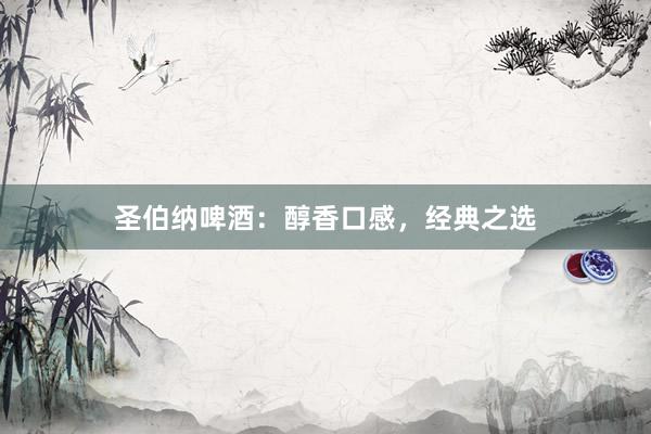 圣伯纳啤酒：醇香口感，经典之选