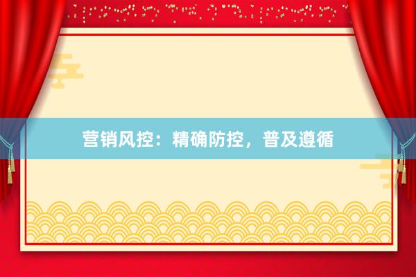 营销风控：精确防控，普及遵循